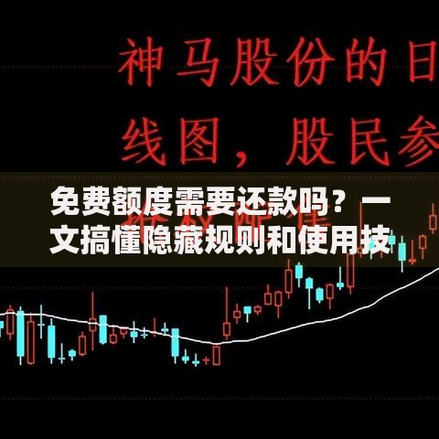 免费额度需要还款吗？一文搞懂隐藏规则和使用技巧