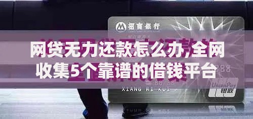 网贷无力还款怎么办,全网收集5个靠谱的借钱平台