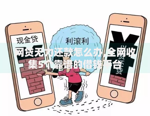 网贷无力还款怎么办,全网收集5个靠谱的借钱平台