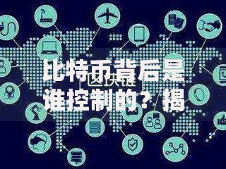 比特币背后是谁控制的？揭秘幕后力量与去中心化真相