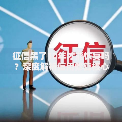 征信黑了10年才能恢复吗？深度解析信用修复核心问题