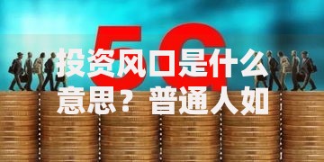 投资风口是什么意思？普通人如何抓住财富增长新机遇