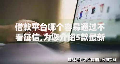 借款平台哪个容易通过不看征信,为您介绍5款最新黑户口子人人2500-3000