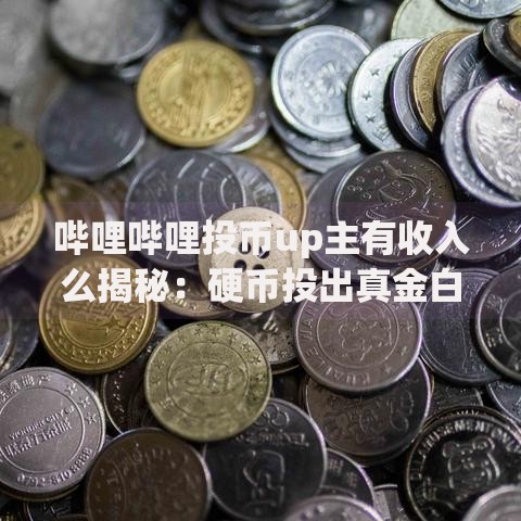 哔哩哔哩投币up主有收入么揭秘：硬币投出真金白银的真相