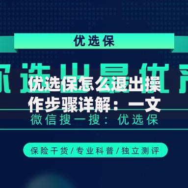 优选保怎么退出操作步骤详解：一文搞懂退出流程与注意事项