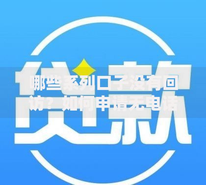 哪些系列口子没有回访？如何申请无电话审核的贷款平台