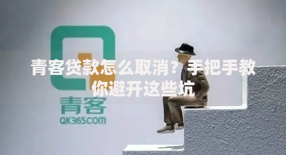 青客贷款怎么取消？手把手教你避开这些坑