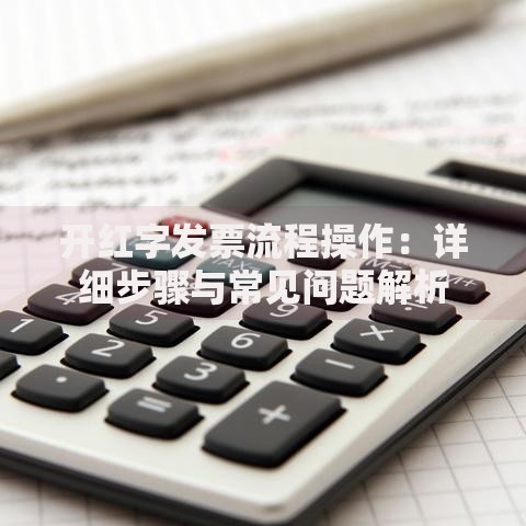 开红字发票流程操作：详细步骤与常见问题解析