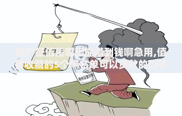 黑户征信差哪里能借到钱啊急用,值得收藏的5个黑名单可以贷款的口子