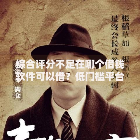 综合评分不足在哪个借钱软件可以借?低门槛平台实测推荐 综合评分不足在哪个借钱软件可以借?低门槛平台实测推荐