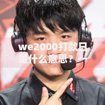 we2000打款日是什么意思？一文搞懂背后的规则与使用技巧