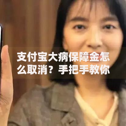 支付宝大病保障金怎么取消？手把手教你避开隐藏操作坑
