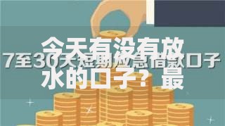 今天有没有放水的口子？最新低门槛贷款渠道深度解析