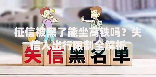 征信被黑了能坐高铁吗？失信人出行限制全解析
