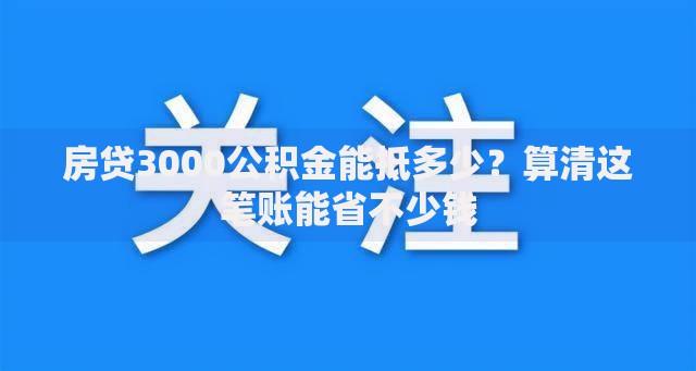 房贷3000公积金能抵多少？算清这笔账能省不少钱