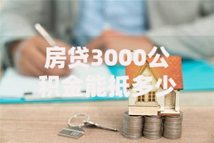 房贷3000公积金能抵多少？算清这笔账能省不少钱