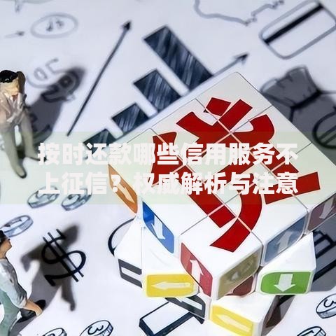 按时还款哪些信用服务不上征信？权威解析与注意事项