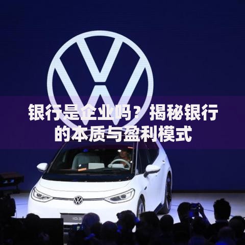 银行是企业吗？揭秘银行的本质与盈利模式