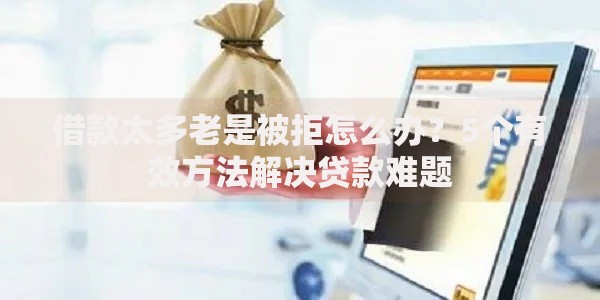 借款太多老是被拒怎么办？5个有效方法解决贷款难题