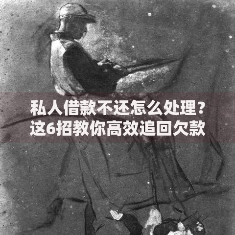 私人借款不还怎么处理？这6招教你高效追回欠款