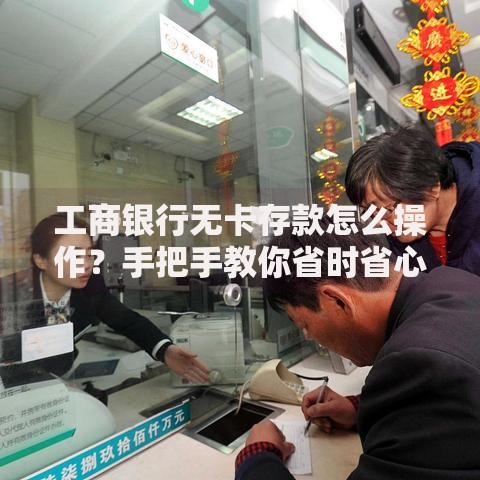 工商银行无卡存款怎么操作？手把手教你省时省心存钱