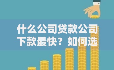 什么公司贷款公司下款最快？如何选择高时效贷款机构