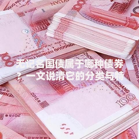 无记名国债属于哪种债券？一文说清它的分类与特点
