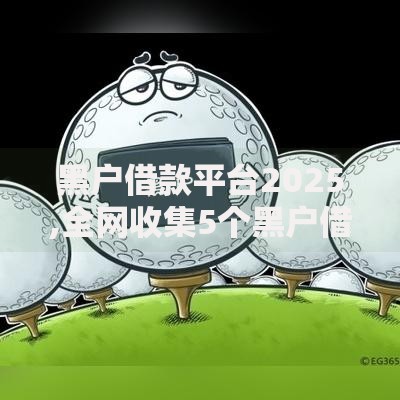 黑户借款平台2025,全网收集5个黑户借钱最好下款平台