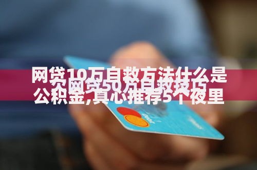 网贷10万自救方法什么是公积金,真心推荐5个夜里借款平台好下款