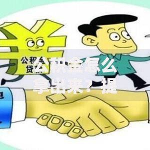 公积金怎么拿出来？提取条件、流程和避坑指南