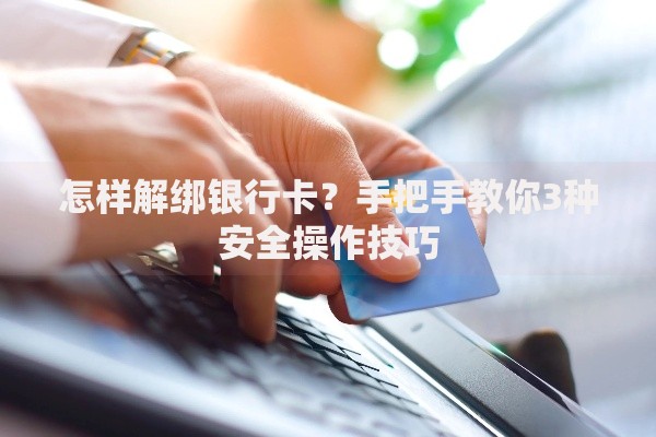 怎样解绑银行卡？手把手教你3种安全操作技巧