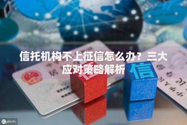 信托机构不上征信怎么办？三大应对策略解析