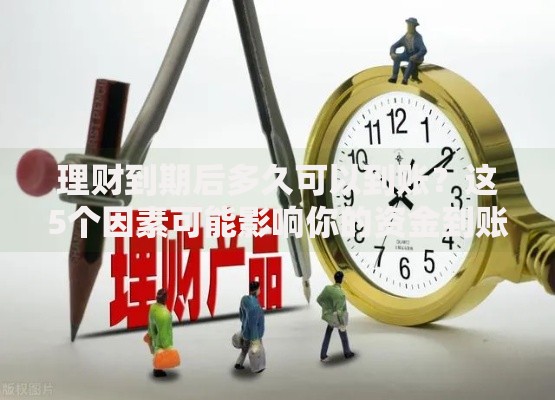 理财到期后多久可以到账？这5个因素可能影响你的资金到账速度