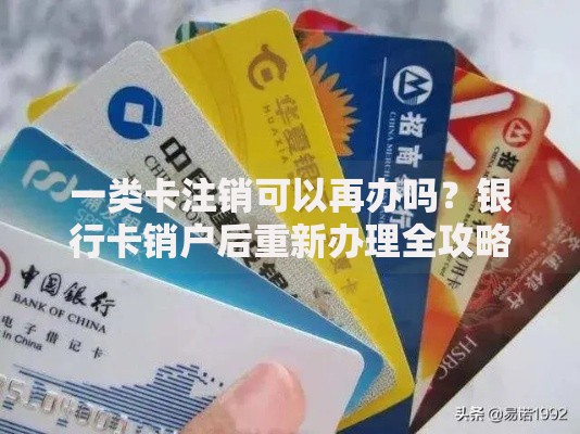 一类卡注销可以再办吗？银行卡销户后重新办理全攻略