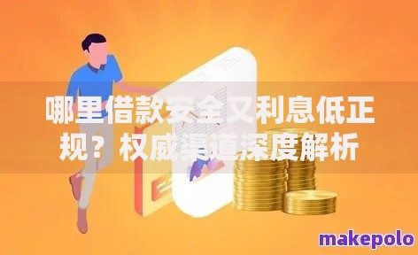 哪里借款安全又利息低正规？权威渠道深度解析