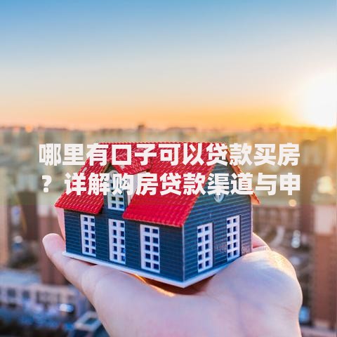 哪里有口子可以贷款买房？详解购房贷款渠道与申请攻略