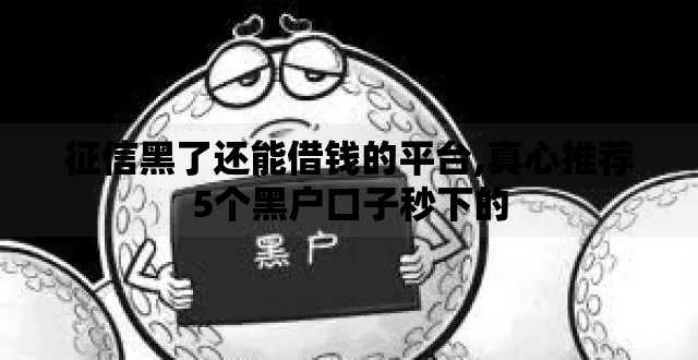征信黑了还能借钱的平台,真心推荐5个黑户口子秒下的