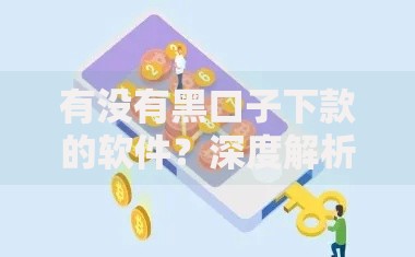 有没有黑口子下款的软件？深度解析风险与替代方案