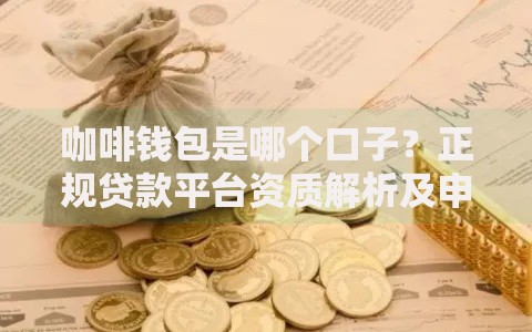 咖啡钱包是哪个口子？正规贷款平台资质解析及申请避坑指南