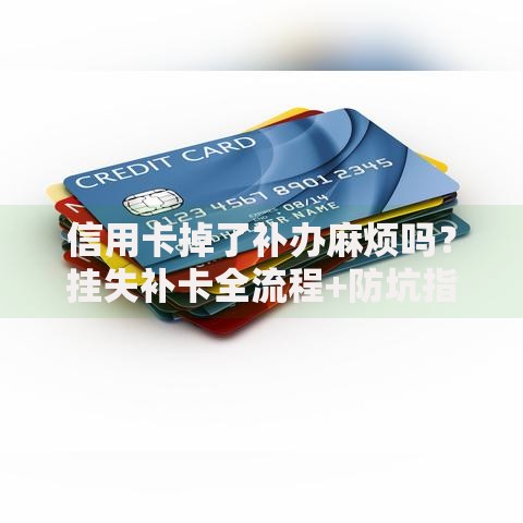 信用卡掉了补办麻烦吗？挂失补卡全流程+防坑指南