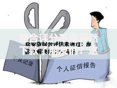 综合评分不足居然下款了朋友们？这背后藏着哪些贷款秘密