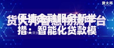 便捷金融服务新举措：智能化贷款模式深度变革