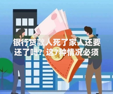 银行贷款人死了家人还要还了吗？这7种情况必须知道