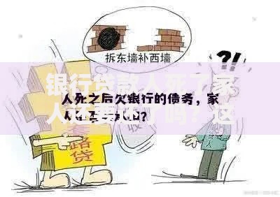 银行贷款人死了家人还要还了吗？这7种情况必须知道