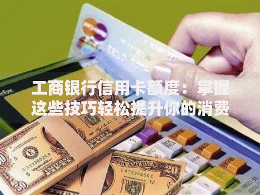 工商银行信用卡额度：掌握这些技巧轻松提升你的消费力