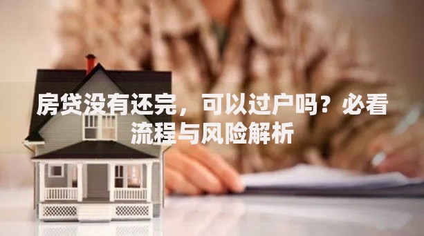 房贷没有还完，可以过户吗？必看流程与风险解析