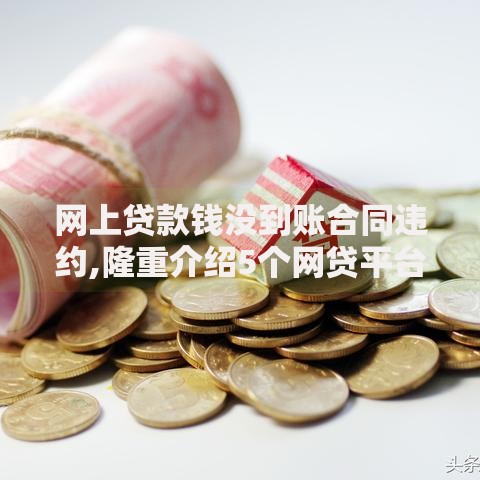 网上贷款钱没到账合同违约,隆重介绍5个网贷平台容易通过并安全借到款