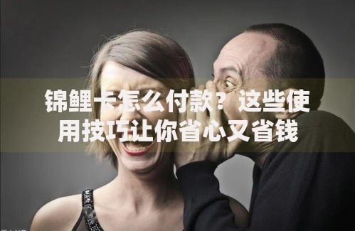 锦鲤卡怎么付款？这些使用技巧让你省心又省钱