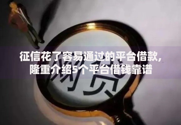 征信花了容易通过的平台借款,隆重介绍5个平台借钱靠谱