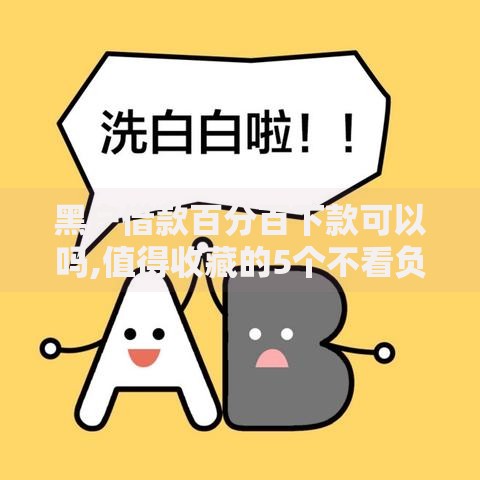 黑户借款百分百下款可以吗,值得收藏的5个不看负债不看征信可以下款的平台